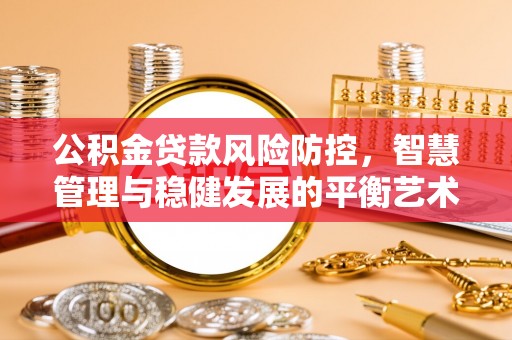 二道江公积金贷款风险防控，智慧管理与稳健发展的平衡艺术