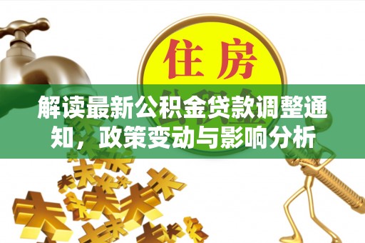 二道江解读最新公积金贷款调整通知，政策变动与影响分析