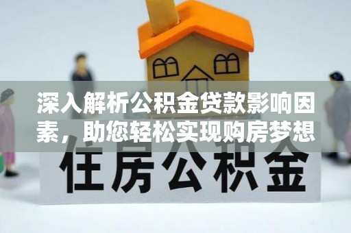 二道江深入解析公积金贷款影响因素，助您轻松实现购房梦想
