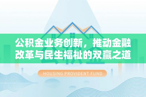 二道江公积金业务创新，推动金融改革与民生福祉的双赢之道