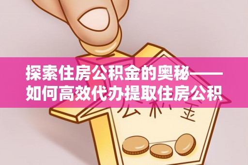 二道江探索住房公积金的奥秘——如何高效代办提取住房公积金