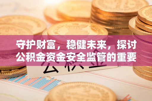 二道江守护财富，稳健未来，探讨公积金资金安全监管的重要性与实践