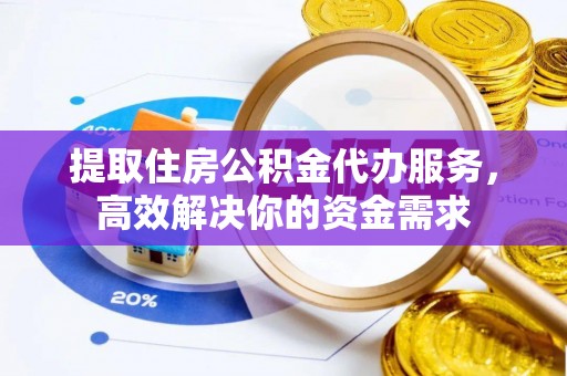 二道江提取住房公积金代办服务，高效解决你的资金需求