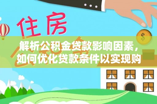 二道江解析公积金贷款影响因素，如何优化贷款条件以实现购房梦想