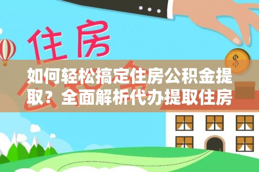 二道江如何轻松搞定住房公积金提取？全面解析代办提取住房公积金流程