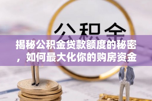 二道江揭秘公积金贷款额度的秘密，如何最大化你的购房资金