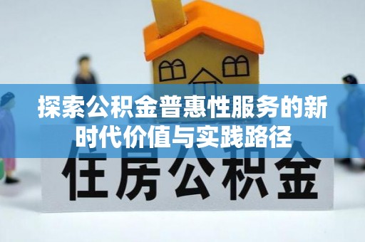二道江探索公积金普惠性服务的新时代价值与实践路径