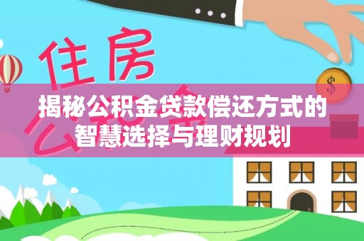 二道江揭秘公积金贷款偿还方式的智慧选择与理财规划