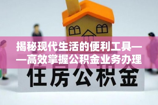 二道江揭秘现代生活的便利工具——高效掌握公积金业务办理流程的关键步骤