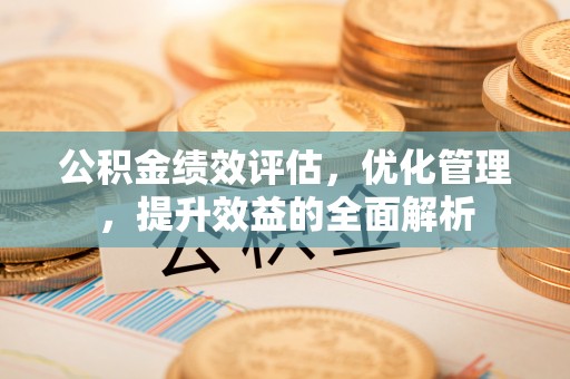 二道江公积金绩效评估，优化管理，提升效益的全面解析