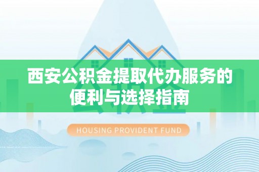 二道江西安公积金提取代办服务的便利与选择指南