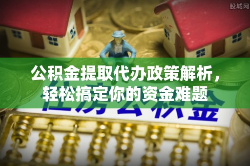 二道江公积金提取代办政策解析，轻松搞定你的资金难题