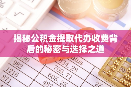 二道江揭秘公积金提取代办收费背后的秘密与选择之道