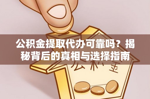 二道江公积金提取代办可靠吗？揭秘背后的真相与选择指南