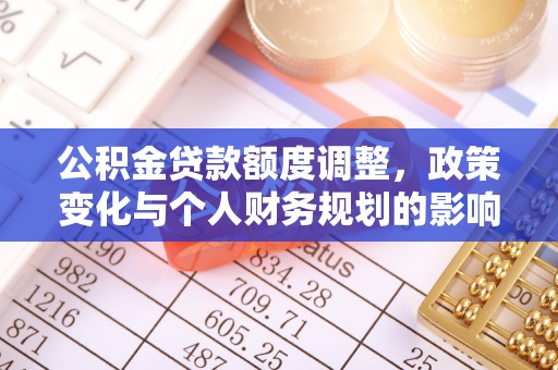 二道江公积金贷款额度调整，政策变化与个人财务规划的影响