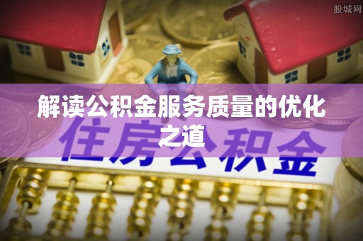 二道江解读公积金服务质量的优化之道