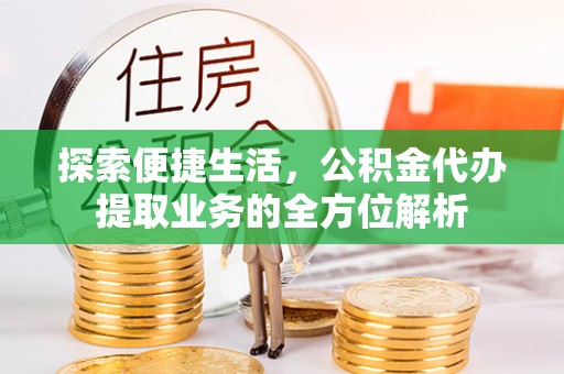 二道江探索便捷生活，公积金代办提取业务的全方位解析