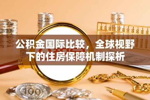 二道江公积金国际比较，全球视野下的住房保障机制探析