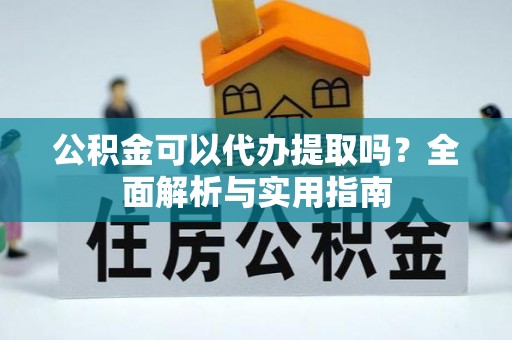 二道江公积金可以代办提取吗？全面解析与实用指南