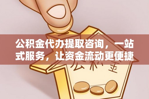 二道江公积金代办提取咨询，一站式服务，让资金流动更便捷