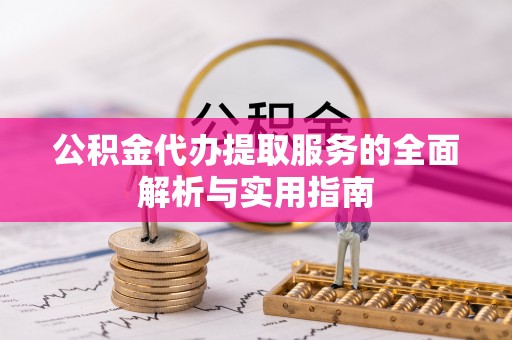 二道江公积金代办提取服务的全面解析与实用指南
