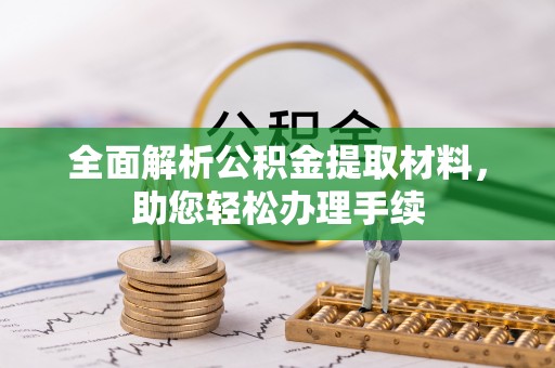 二道江全面解析公积金提取材料，助您轻松办理手续