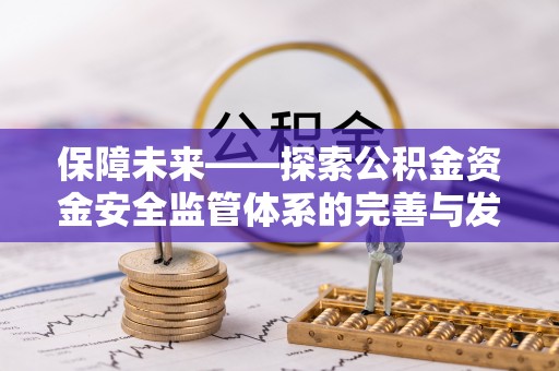 二道江保障未来——探索公积金资金安全监管体系的完善与发展