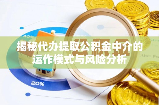 二道江揭秘代办提取公积金中介的运作模式与风险分析