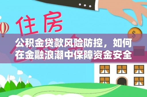 二道江公积金贷款风险防控，如何在金融浪潮中保障资金安全
