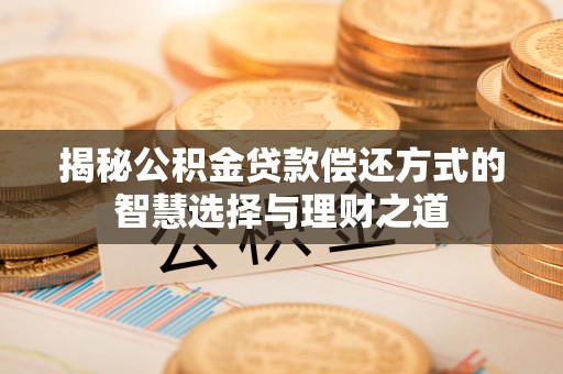 二道江揭秘公积金贷款偿还方式的智慧选择与理财之道