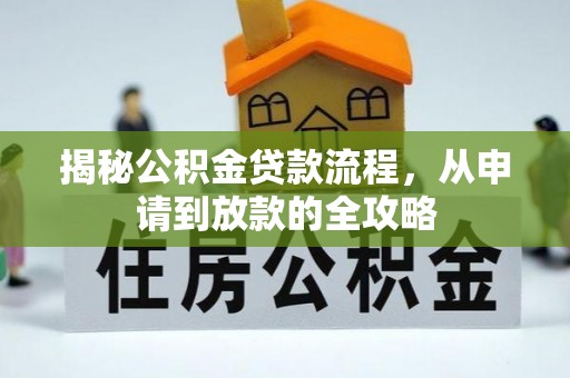 二道江揭秘公积金贷款流程，从申请到放款的全攻略