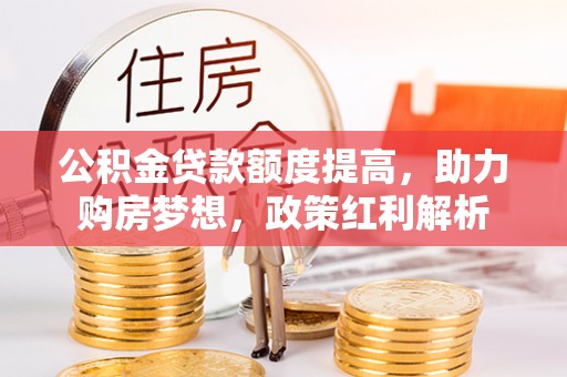 二道江公积金贷款额度提高，助力购房梦想，政策红利解析