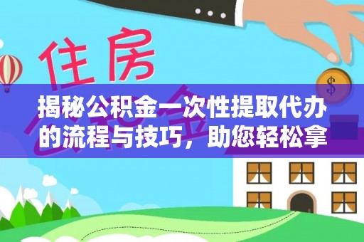 二道江揭秘公积金一次性提取代办的流程与技巧，助您轻松拿钱！