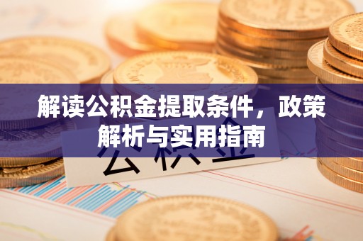 二道江解读公积金提取条件，政策解析与实用指南