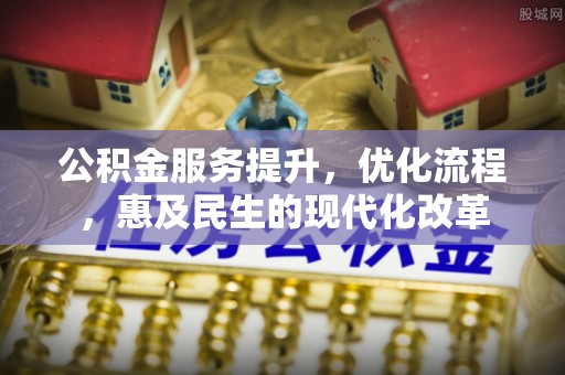 二道江公积金服务提升，优化流程，惠及民生的现代化改革