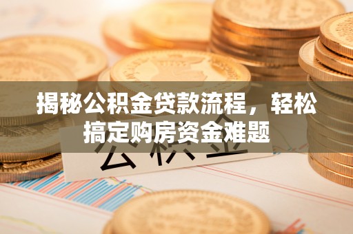 二道江揭秘公积金贷款流程，轻松搞定购房资金难题