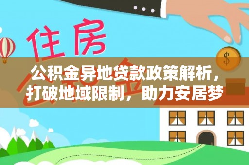 二道江公积金异地贷款政策解析，打破地域限制，助力安居梦想