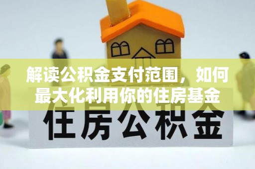 二道江解读公积金支付范围，如何最大化利用你的住房基金