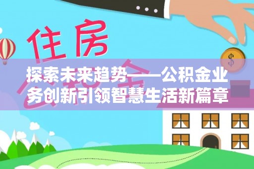 二道江探索未来趋势——公积金业务创新引领智慧生活新篇章