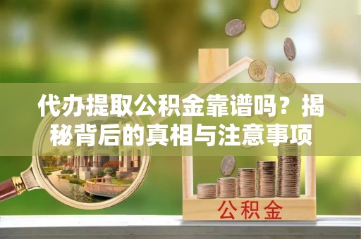 二道江代办提取公积金靠谱吗？揭秘背后的真相与注意事项