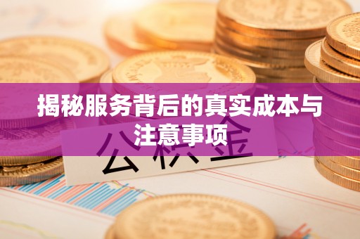 二道江揭秘服务背后的真实成本与注意事项