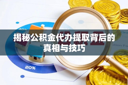 二道江揭秘公积金代办提取背后的真相与技巧
