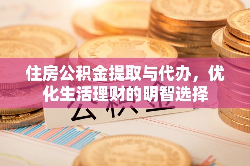 二道江住房公积金提取与代办，优化生活理财的明智选择