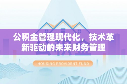 二道江公积金管理现代化，技术革新驱动的未来财务管理