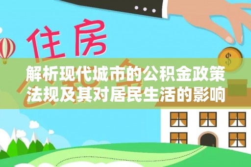 二道江解析现代城市的公积金政策法规及其对居民生活的影响