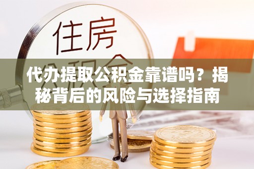 二道江代办提取公积金靠谱吗？揭秘背后的风险与选择指南