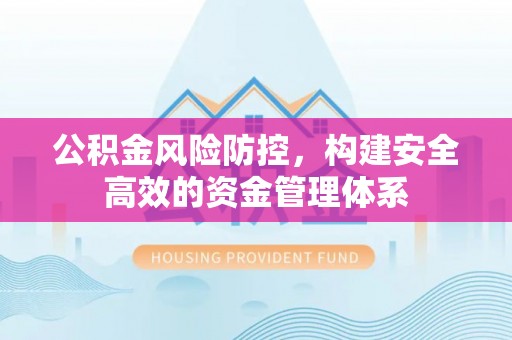 二道江公积金风险防控，构建安全高效的资金管理体系