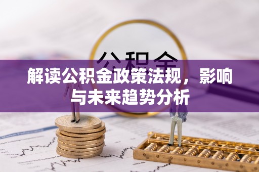 二道江解读公积金政策法规，影响与未来趋势分析