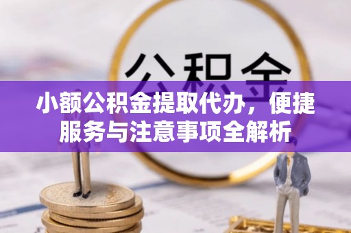 二道江小额公积金提取代办，便捷服务与注意事项全解析