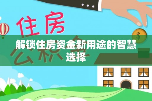 二道江解锁住房资金新用途的智慧选择